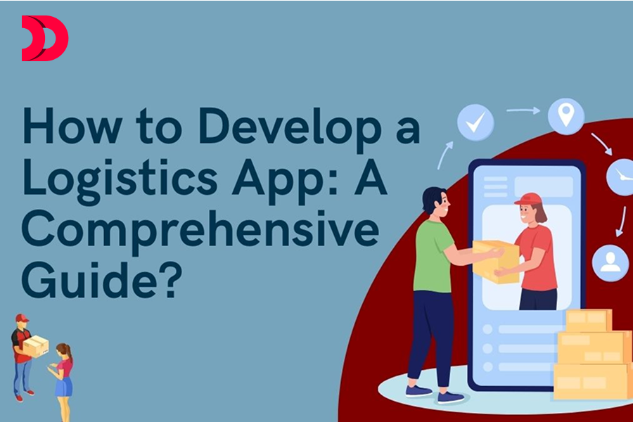 How to Develop a Logistics App: A Comprehensive Guide?