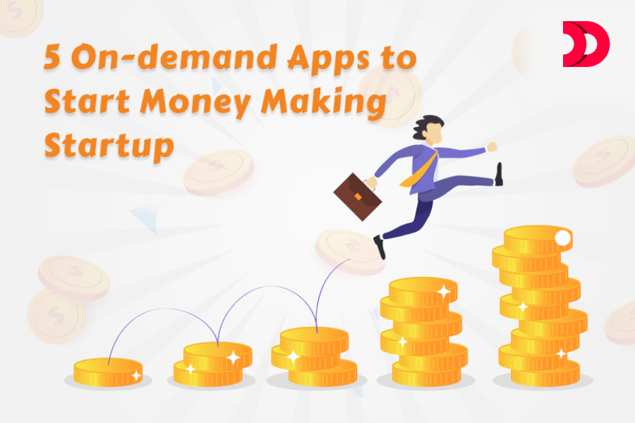 Top 5 On-demand Apps to Start Money Making Startup