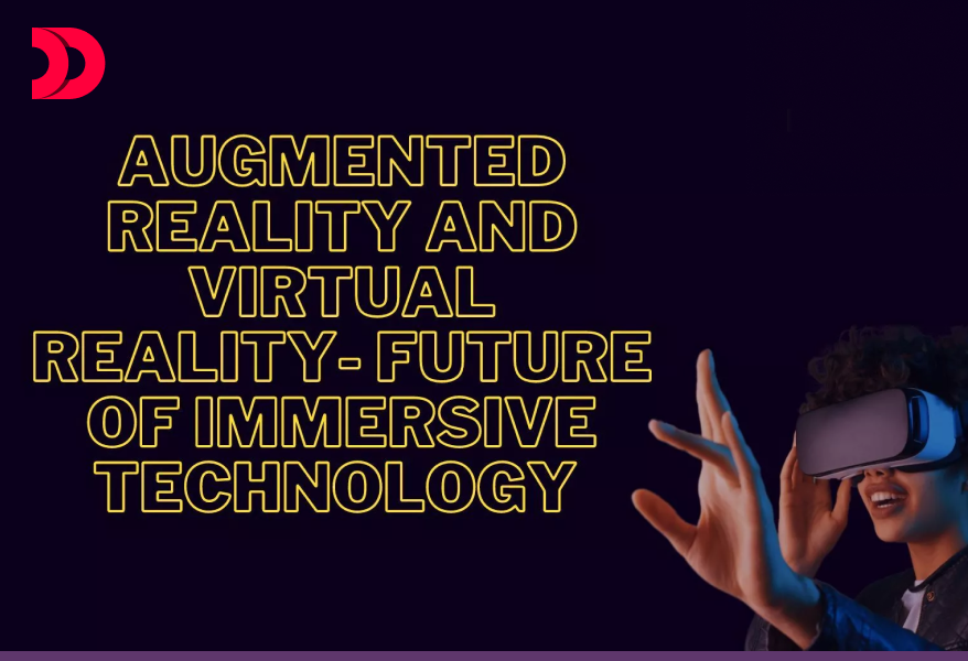 Augmented Reality and Virtual Reality – The Future of Immersive Technology