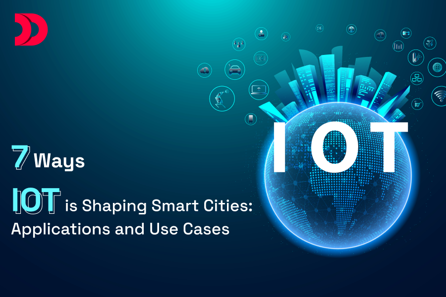 7 Ways IoT is Shaping Smart Cities: Applications and Use Cases